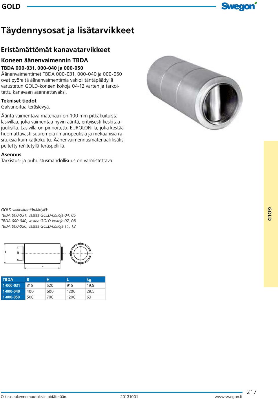 Ääntä vaimentava materiaali on mm pitkäkuituista lasivillaa, joka vaimentaa hyvin ääntä, erityisesti keskitaajuuksilla.