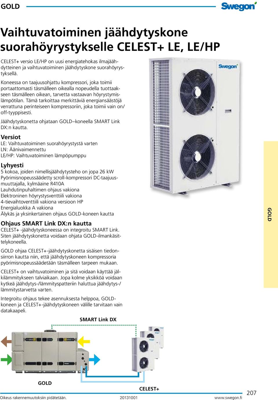 Tämä tarkoittaa merkittäviä energiansäästöjä verrattuna perinteiseen kompressoriin, joka toimii vain on/ off-tyyppisesti. Jäähdytyskonetta ohjataan GOD koneella SMART ink DX:n kautta.