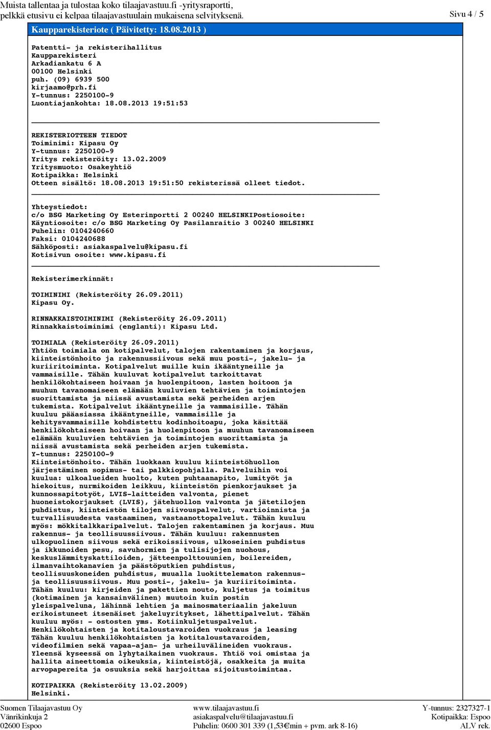 2013 19:51:53 REKISTERIOTTEEN TIEDOT Toiminimi: Kipasu Oy Ytunnus: 22501009 Yritys rekisteröity: 13.02.2009 Yritysmuoto: Osakeyhtiö Kotipaikka: Helsinki Otteen sisältö: 18.08.