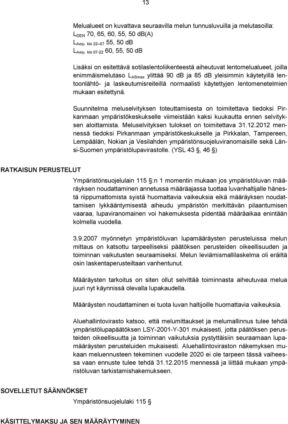 lentomenetelmien mukaan esitettynä. Suunnitelma meluselvityksen toteuttamisesta on toimitettava tiedoksi Pirkanmaan ympäristökeskukselle viimeistään kaksi kuukautta ennen selvityksen aloittamista.