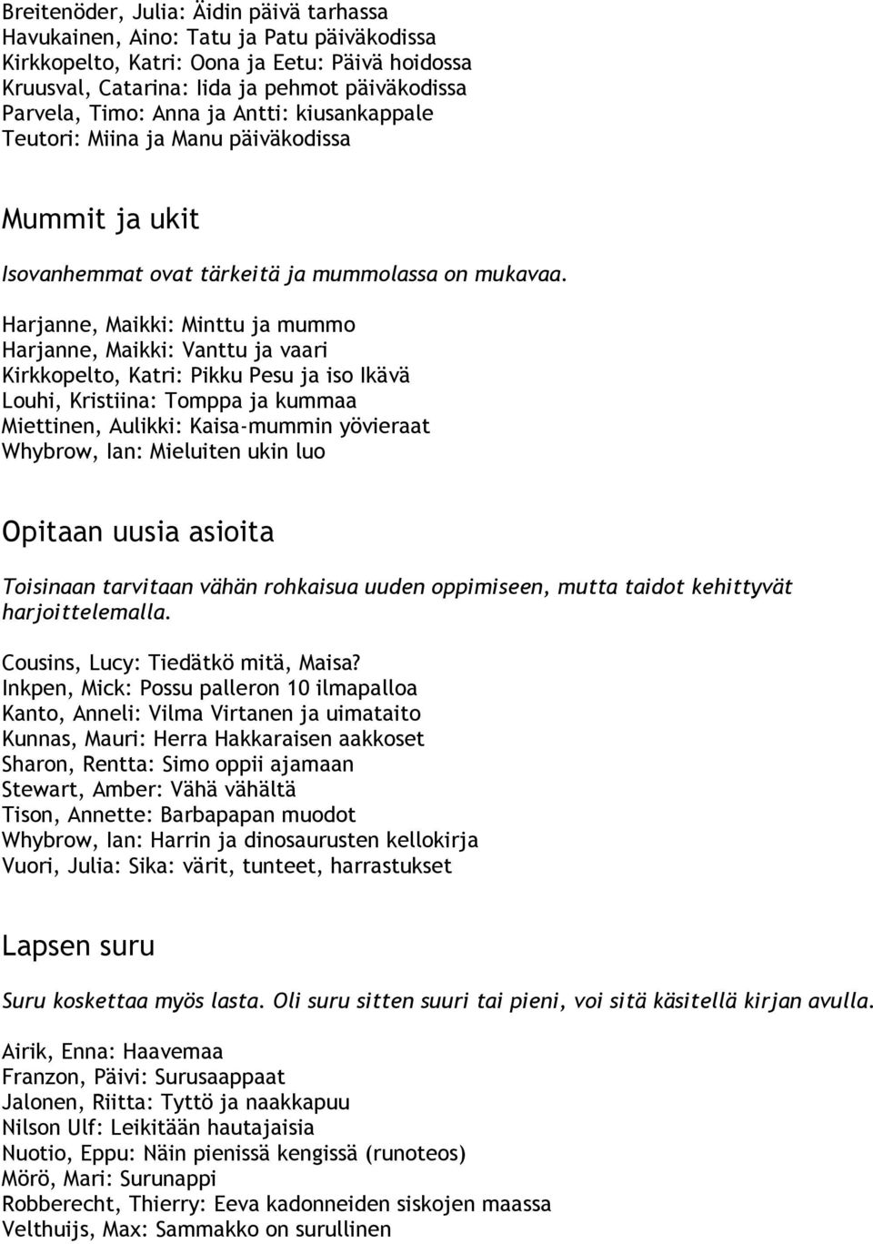 Harjanne, Maikki: Minttu ja mummo Harjanne, Maikki: Vanttu ja vaari Kirkkopelto, Katri: Pikku Pesu ja iso Ikävä Louhi, Kristiina: Tomppa ja kummaa Miettinen, Aulikki: Kaisa-mummin yövieraat Whybrow,