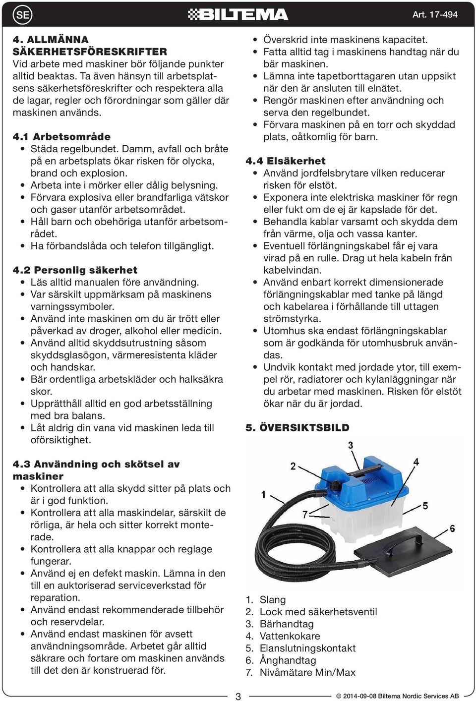 Damm, avfall och bråte på en arbetsplats ökar risken för olycka, brand och explosion. Arbeta inte i mörker eller dålig belysning.