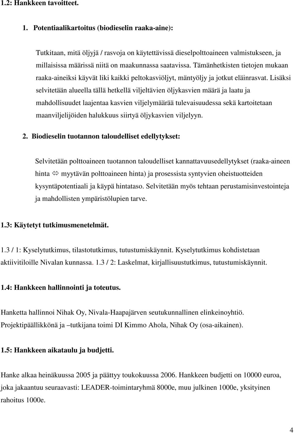 Tämänhetkisten tietojen mukaan raaka-aineiksi käyvät liki kaikki peltokasviöljyt, mäntyöljy ja jotkut eläinrasvat.