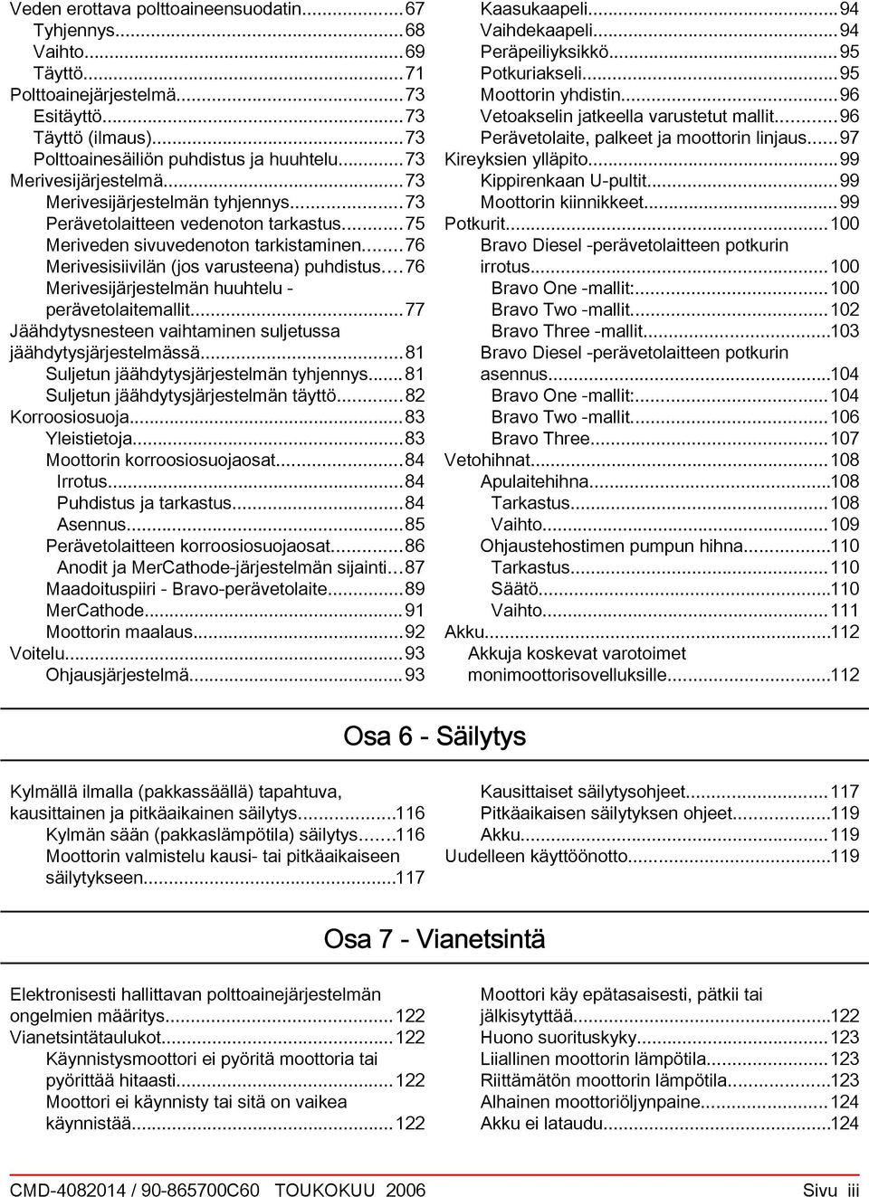 ..76 Merivesijärjestelmän huuhtelu - perävetolitemllit...77 Jäähdytysnesteen vihtminen suljetuss jäähdytysjärjestelmässä...81 Suljetun jäähdytysjärjestelmän tyhjennys.