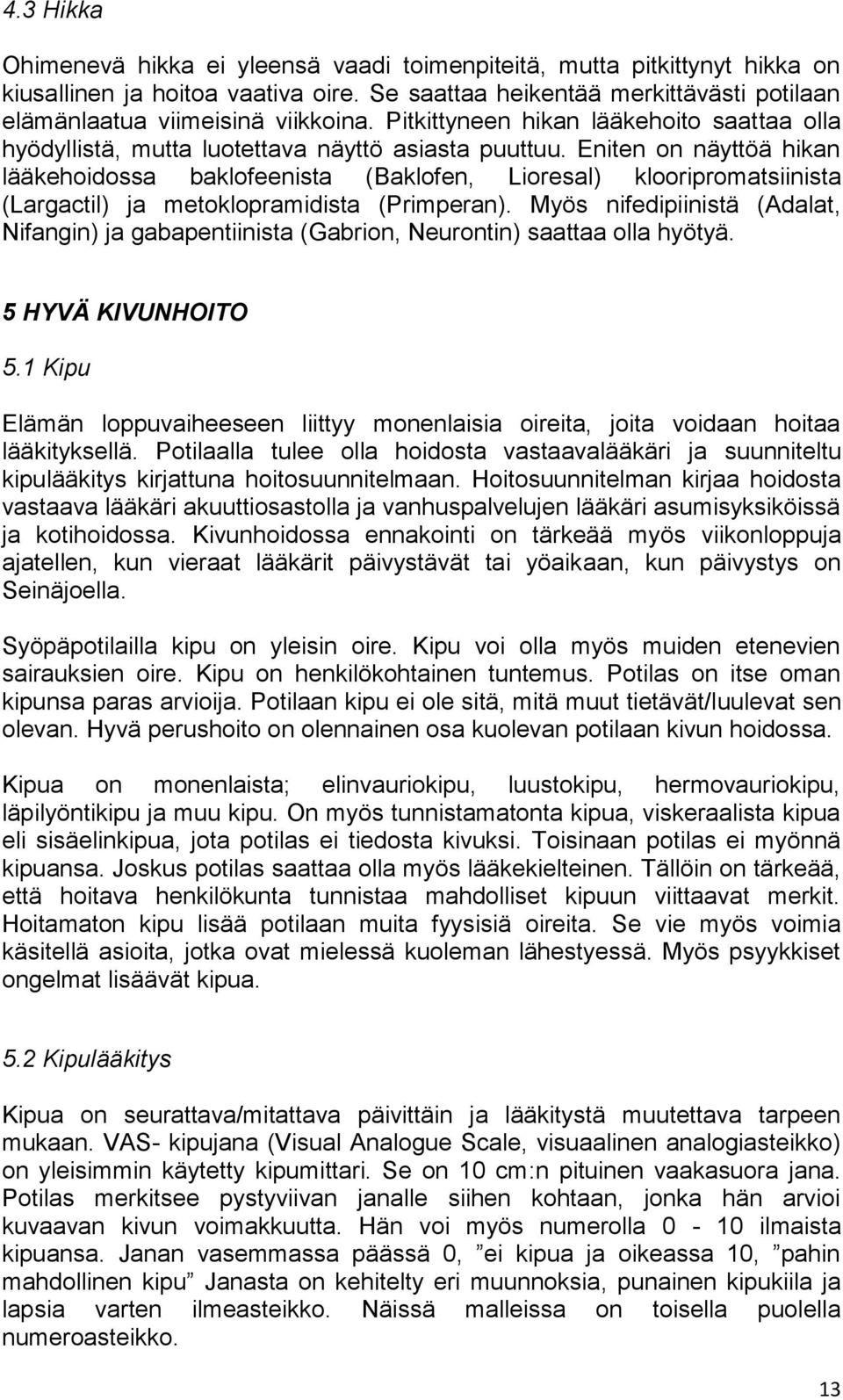Eniten on näyttöä hikan lääkehoidossa baklofeenista (Baklofen, Lioresal) klooripromatsiinista (Largactil) ja metoklopramidista (Primperan).