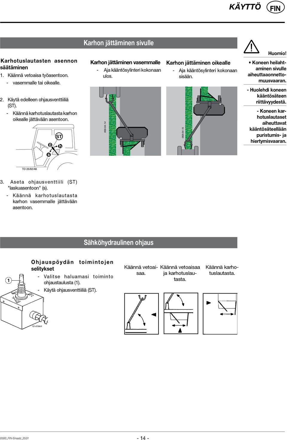 068-04-14 Karhon jättäminen oikealle - Aja kääntösylinteri kokonaan sisään. 068-04-15 Koneen heilahtaminen sivulle aiheuttaaonnettomuusvaaran. - Huolehdi koneen kääntösäteen riittävyydestä.