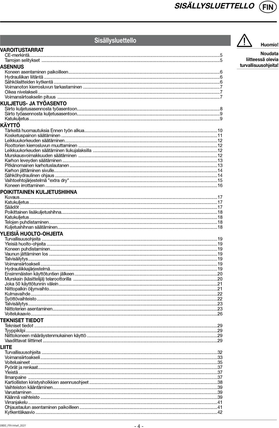 ..9 Katukuljetus...9 KÄYTTÖ Tärkeitä huomautuksia Ennen työn alkua...10 Kosketuspainon säätäminen...11 Leikkuukorkeuden säätäminen...12 Roottorien kierrosluvun muuttaminen.