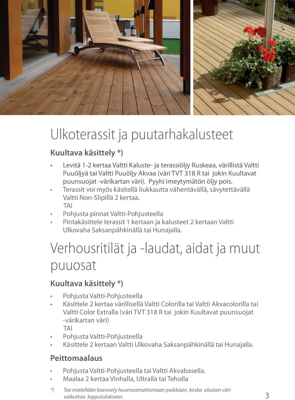 Pohjusta pinnat Valtti-Pohjusteella Pintakäsittele terassit 1 kertaan ja kalusteet 2 kertaan Valtti Ulkovaha Saksanpähkinällä tai Hunajalla.