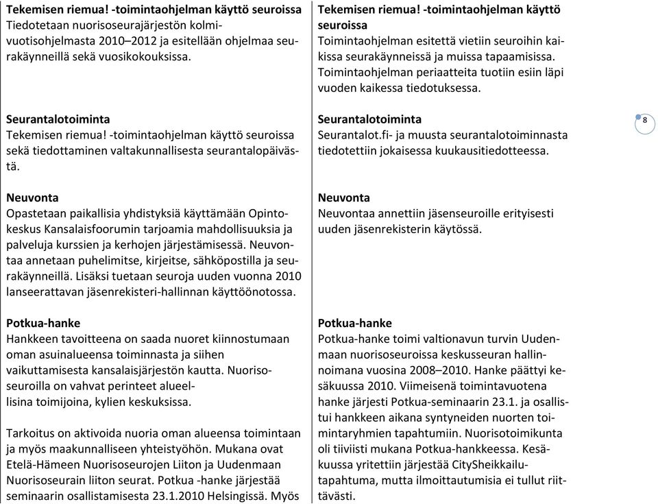 Toimintaohjelman periaatteita tuotiin esiin läpi vuoden kaikessa tiedotuksessa. Seurantalotoiminta Seurantalot.fi ja muusta seurantalotoiminnasta tiedotettiin jokaisessa kuukausitiedotteessa.