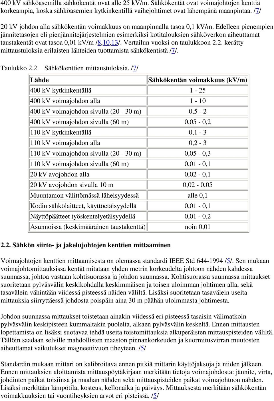 Edelleen pienempien jännitetasojen eli pienjännitejärjestelmien esimerkiksi kotitalouksien sähköverkon aiheuttamat taustakentät ovat tasoa 0,01 kv/m /8,10,13/. Vertailun vuoksi on taulukkoon 2.