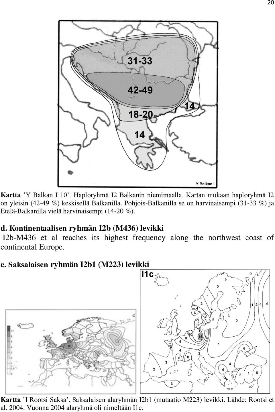 Kontinentaalisen ryhmän I2b (M436) levikki I2b-M436 et al reaches its highest frequency along the northwest coast of continental Europe. e. Saksalaisen ryhmän I2b1 (M223) levikki Kartta I Rootsi Saksa.