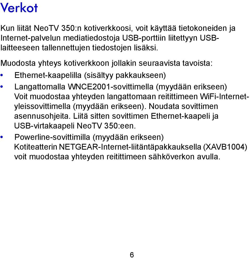 Muodosta yhteys kotiverkkoon jollakin seuraavista tavoista: Ethernet-kaapelilla (sisältyy pakkaukseen) Langattomalla WNCE2001-sovittimella (myydään erikseen) Voit muodostaa