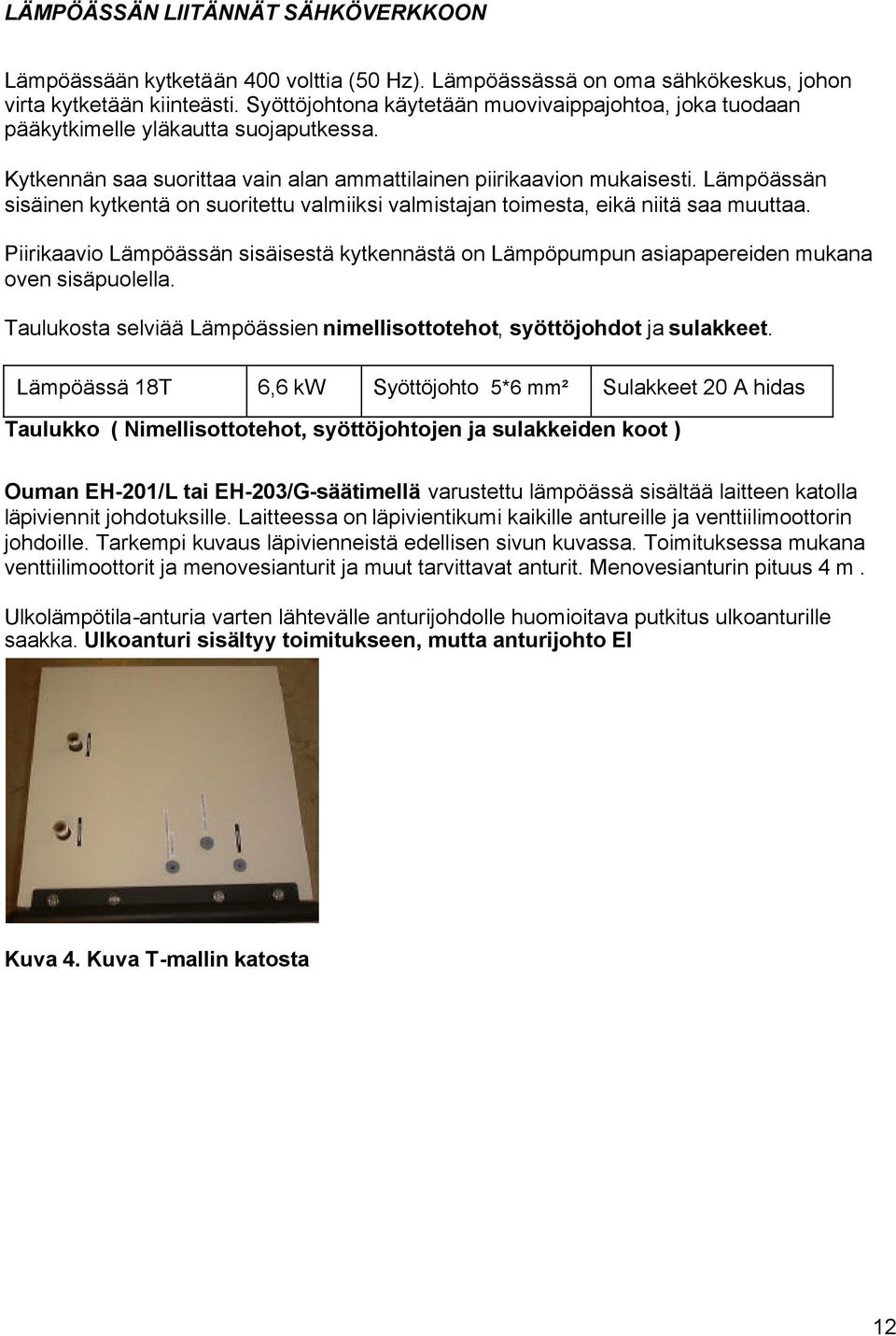 Lämpöässän sisäinen kytkentä on suoritettu valmiiksi valmistajan toimesta, eikä niitä saa muuttaa. Piirikaavio Lämpöässän sisäisestä kytkennästä on Lämpöpumpun asiapapereiden mukana oven sisäpuolella.