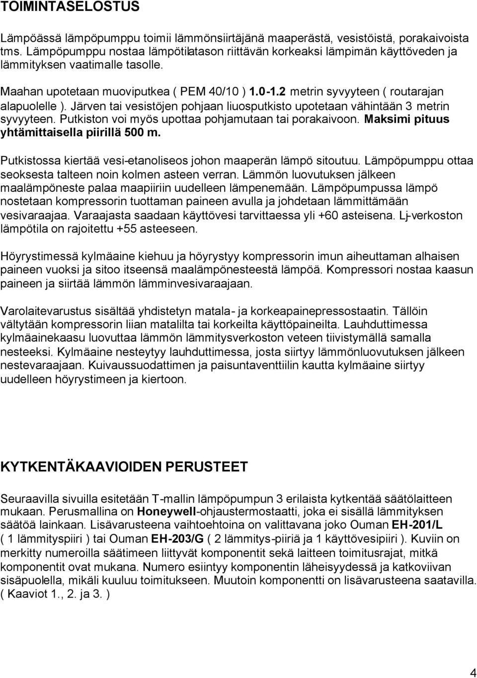 2 metrin syvyyteen ( routarajan alapuolelle ). Järven tai vesistöjen pohjaan liuosputkisto upotetaan vähintään 3 metrin syvyyteen. Putkiston voi myös upottaa pohjamutaan tai porakaivoon.