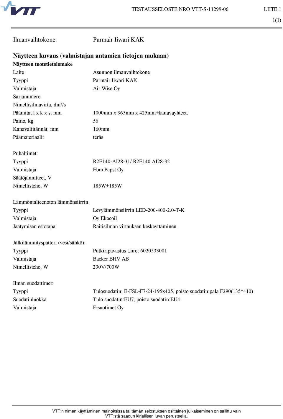 Paino, kg 56 Kanavaliitännät, mm 160mm Päämateriaalit teräs Puhaltimet: Tyyppi Valmistaja Säätöjännitteet, V Nimellisteho, W R2E140-AI28-31/ R2E140 AI28-32 Ebm Papst Oy 185W+185W Lämmöntalteenoton