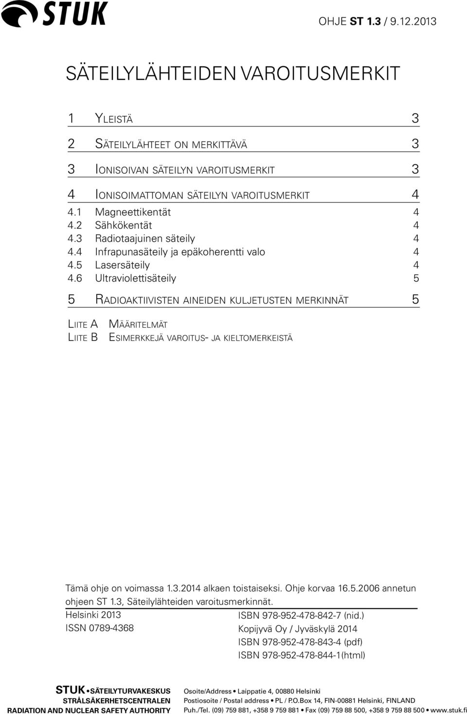 6 Ultraviolettisäteily 5 5 Radioaktiivisten aineiden kuljetusten merkinnät 5 Liite A Määritelmät Liite B Esimerkkejä varoitus- ja kieltomerkeistä Tämä ohje on voimassa 1.3.2014 alkaen toistaiseksi.