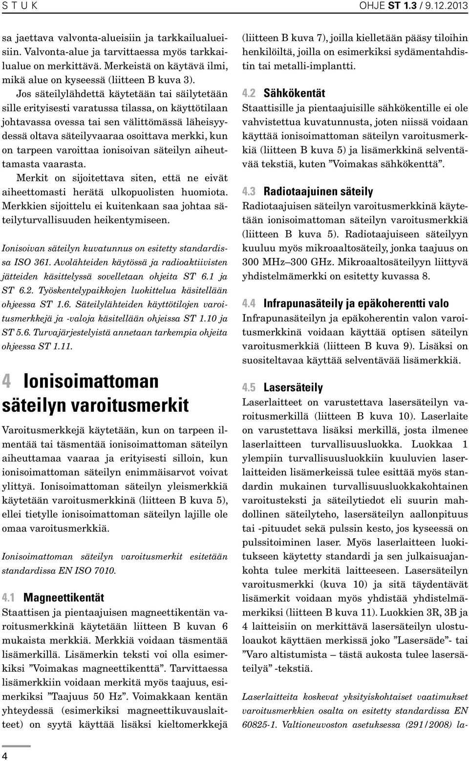 Jos säteilylähdettä käytetään tai säilytetään sille erityisesti varatussa tilassa, on käyttötilaan johtavassa ovessa tai sen välittömässä läheisyydessä oltava säteilyvaaraa osoittava merkki, kun on