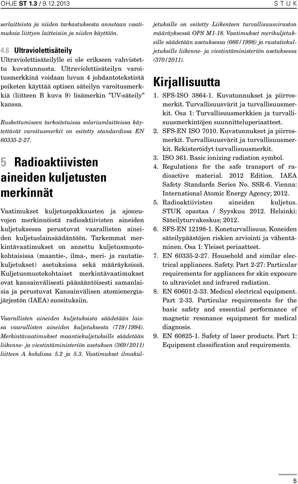 Ultraviolettisäteilyn varoitusmerkkinä voidaan luvun 4 johdantotekstistä poiketen käyttää optisen säteilyn varoitusmerkkiä (liitteen B kuva 9) lisämerkin UV-säteily kanssa.