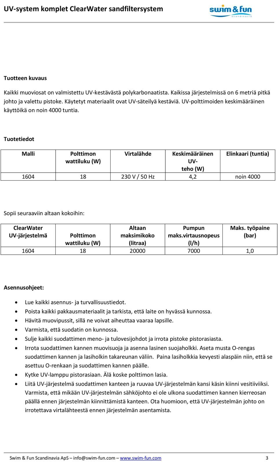 Tuotetiedot Malli Polttimon wattiluku (W) Virtalähde Keskimääräinen UVteho (W) Elinkaari (tuntia) 1604 18 230 V / 50 Hz 4,2 noin 4000 Sopii seuraaviin altaan kokoihin: ClearWater UV-järjestelmä