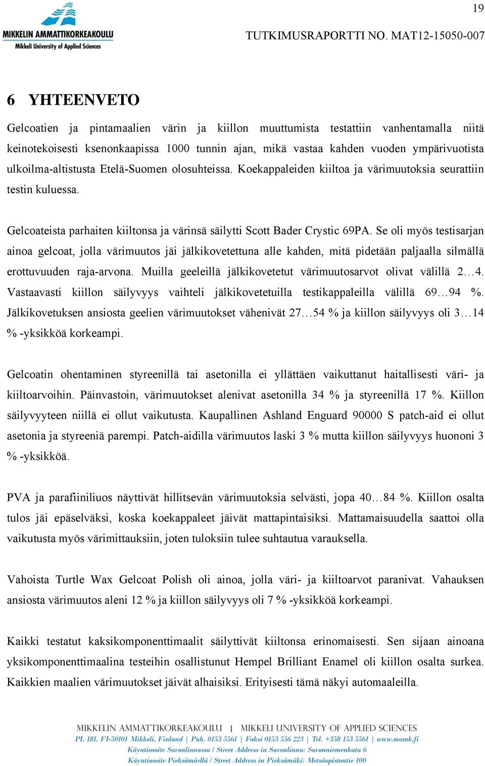 ympärivuotista ulkoilma-altistusta Etelä-Suomen olosuhteissa. Koekappaleiden kiiltoa ja värimuutoksia seurattiin testin kuluessa.