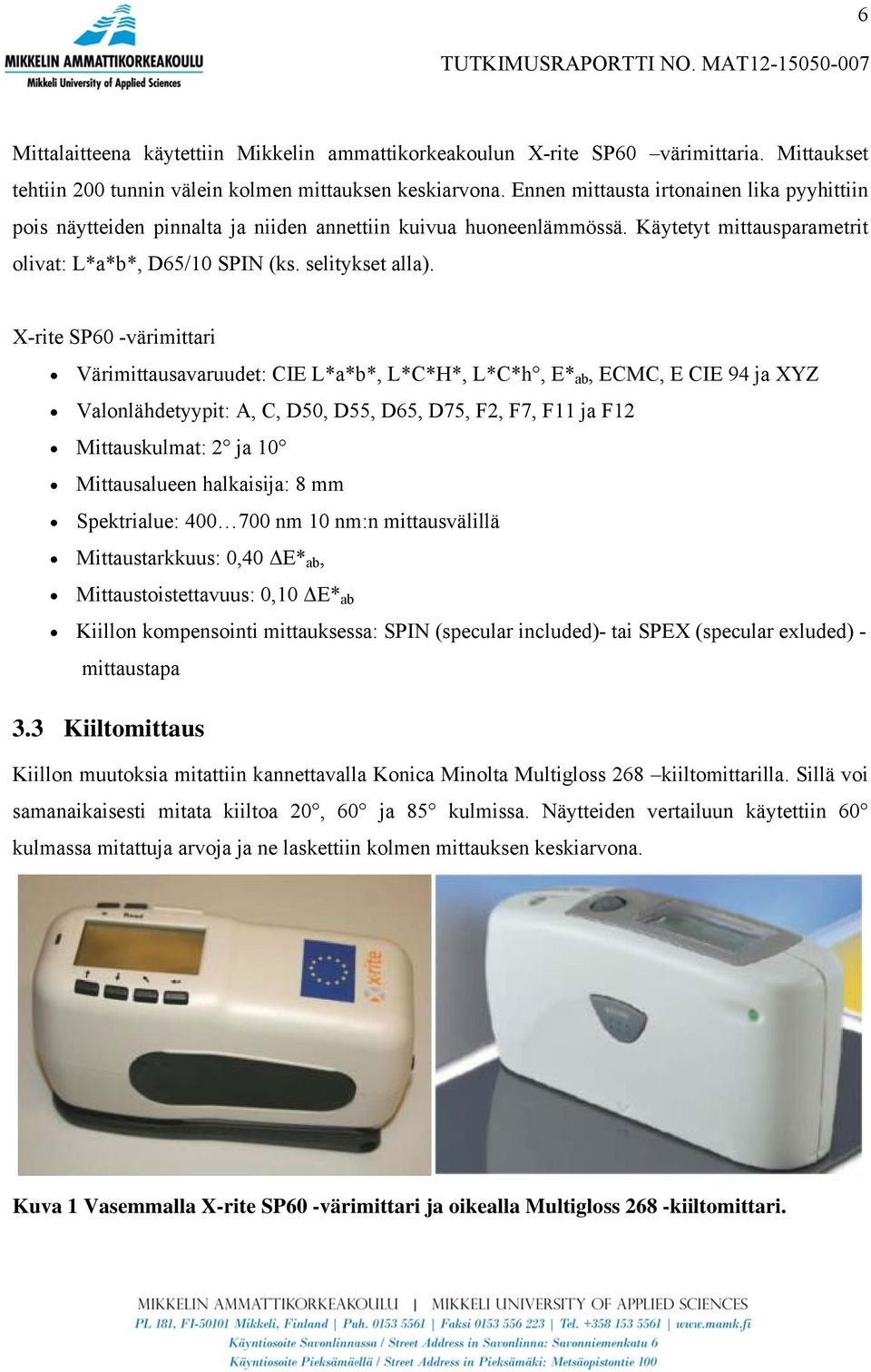 X-rite SP60 -värimittari Värimittausavaruudet: CIE L*a*b*, L*C*H*, L*C*h, E* ab, ECMC, E CIE 94 ja XYZ Valonlähdetyypit: A, C, D50, D55, D65, D75, F2, F7, F11 ja F12 Mittauskulmat: 2 ja 10