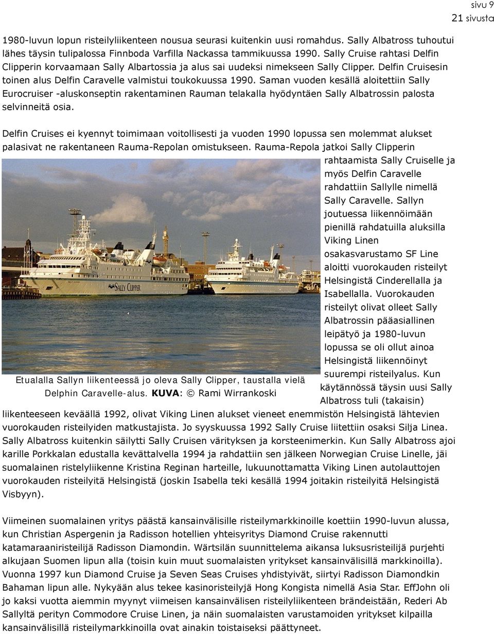 Saman vuoden kesällä aloitettiin Sally Eurocruiser aluskonseptin rakentaminen Rauman telakalla hyödyntäen Sally Albatrossin palosta selvinneitä osia.