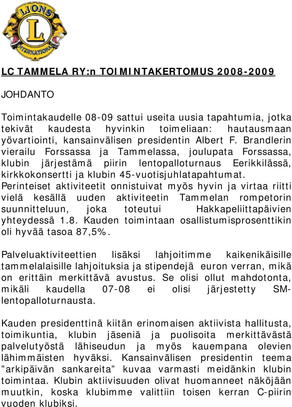 Perinteiset aktiviteetit onnistuivat myös hyvin ja virtaa riitti vielä kesällä uuden aktiviteetin Tammelan rompetorin suunnitteluun, joka toteutui Hakkapeliittapäivien yhteydessä 1.8.