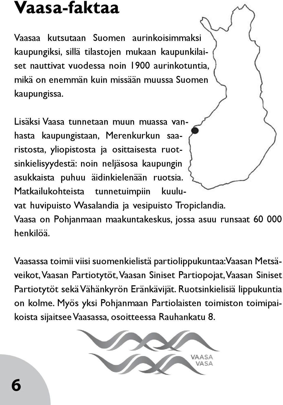 Lisäksi Vaasa tunnetaan muun muassa vanhasta kaupungistaan, Merenkurkun saaristosta, yliopistosta ja osittaisesta ruotsinkielisyydestä: noin neljäsosa kaupungin asukkaista puhuu äidinkielenään