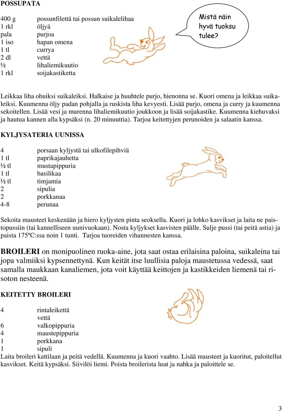 Lisää purjo, omena ja curry ja kuumenna sekoitellen. Lisää vesi ja murenna lihaliemikuutio joukkoon ja lisää soijakastike. Kuumenna kiehuvaksi ja hautua kannen alla kypsäksi (n. 20 minuuttia).