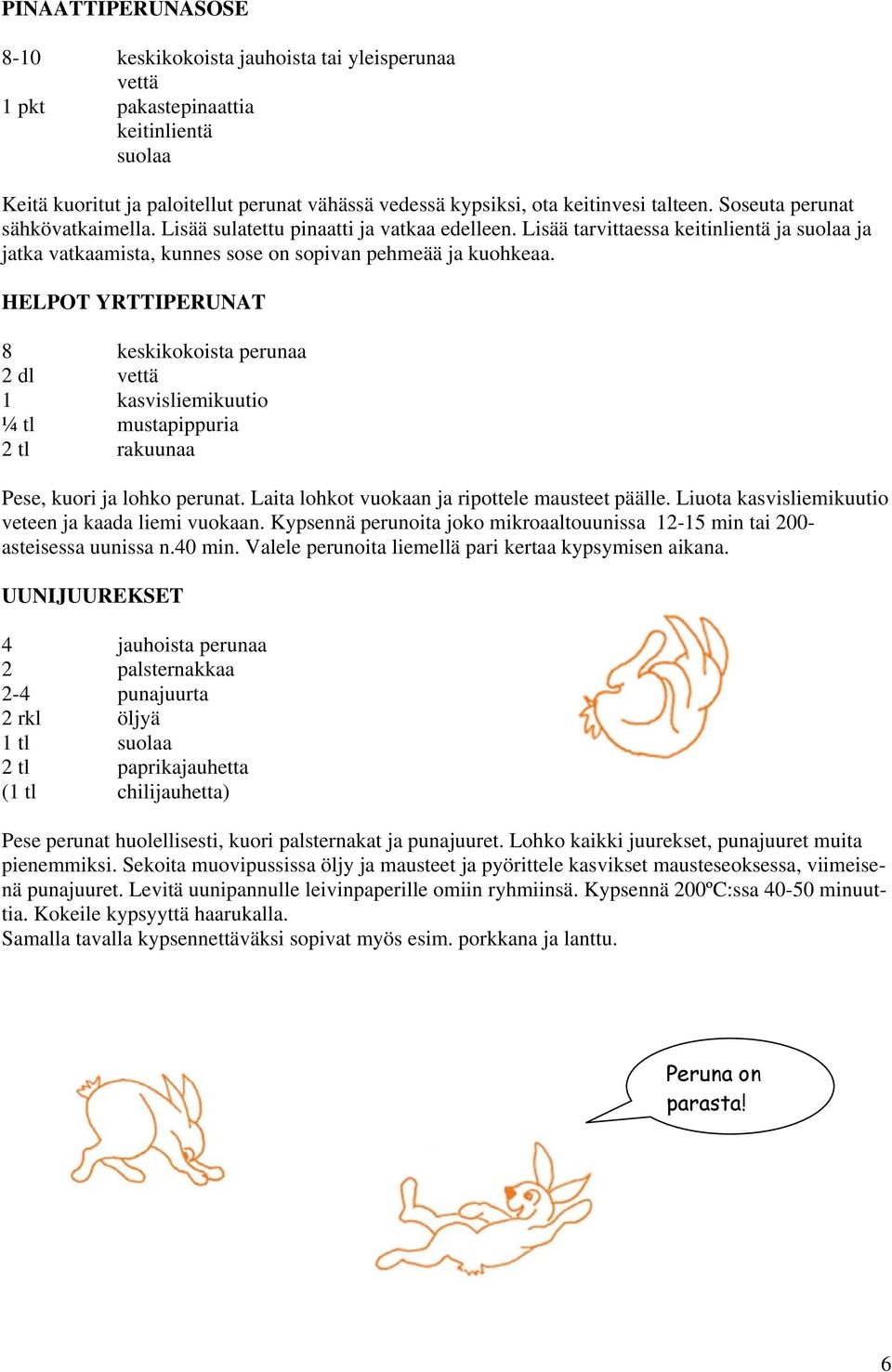 HELPOT YRTTIPERUNAT 8 keskikokoista perunaa 2 dl vettä 1 kasvisliemikuutio ¼ tl mustapippuria 2 tl rakuunaa Pese, kuori ja lohko perunat. Laita lohkot vuokaan ja ripottele mausteet päälle.