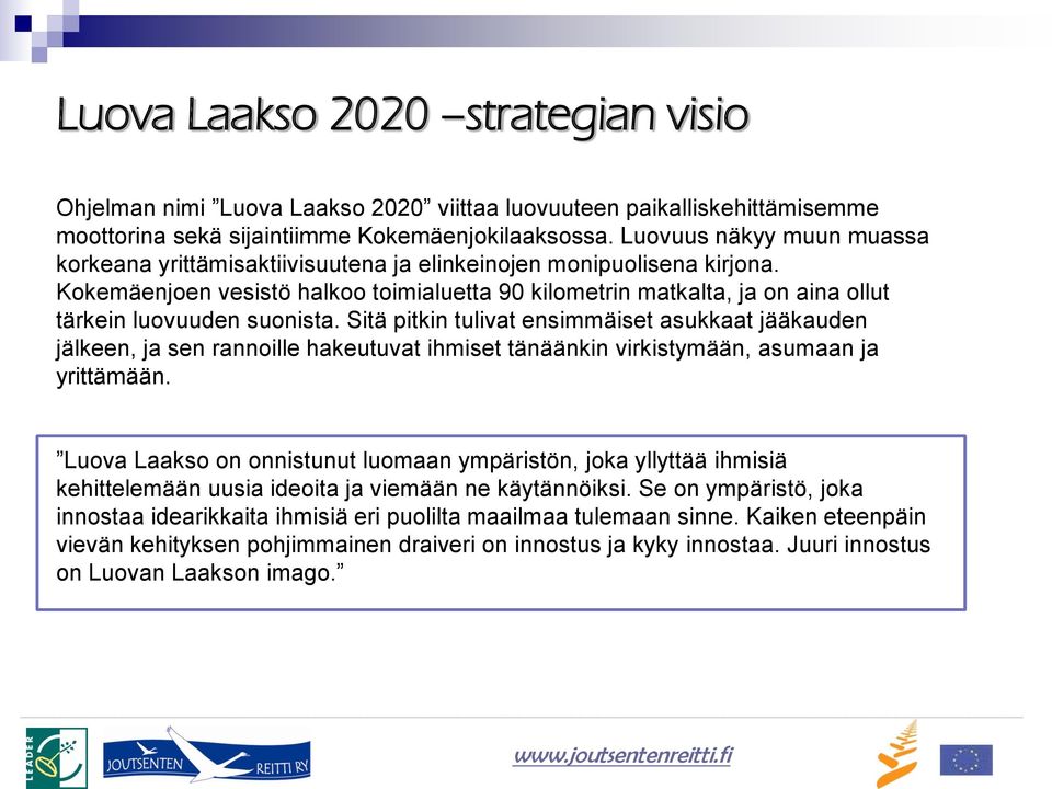 Kokemäenjoen vesistö halkoo toimialuetta 90 kilometrin matkalta, ja on aina ollut tärkein luovuuden suonista.