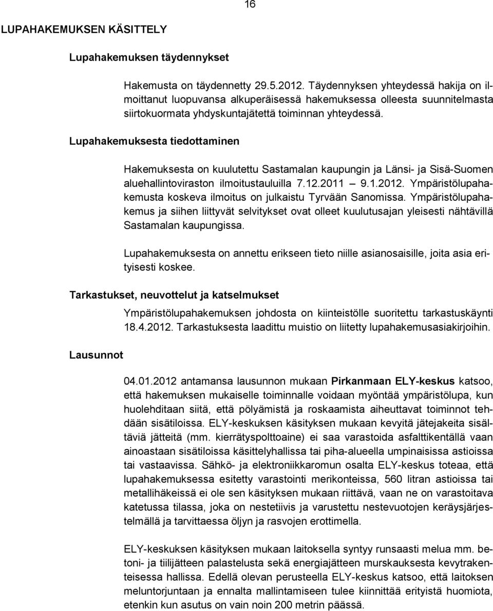 Lupahakemuksesta tiedottaminen Hakemuksesta on kuulutettu Sastamalan kaupungin ja Länsi- ja Sisä-Suomen aluehallintoviraston ilmoitustauluilla 7.12.2011 9.1.2012.