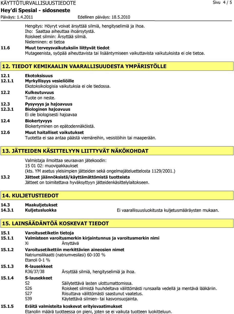 1 Ekotoksisuus 12.1.1 Myrkyllisyys vesieliöille Ekotoksikologisia vaikutuksia ei ole tiedossa. 12.2 Kulkeutuvuus Tuote on neste. 12.3 Pysyvyys ja hajoavuus 12.3.1 Biologinen hajoavuus Ei ole biologisesti hajoavaa 12.