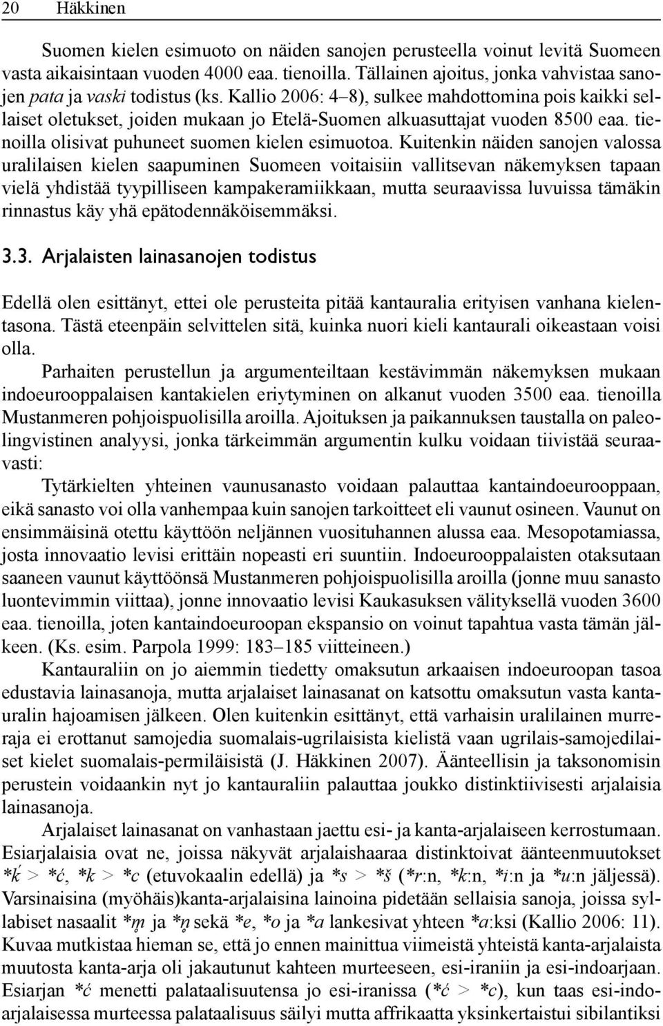 Kallio 2006: 4 8), sulkee mahdottomina pois kaikki sellaiset oletukset, joiden mukaan jo Etelä-Suomen alkuasuttajat vuoden 8500 eaa. tienoilla olisivat puhuneet suomen kielen esimuotoa.