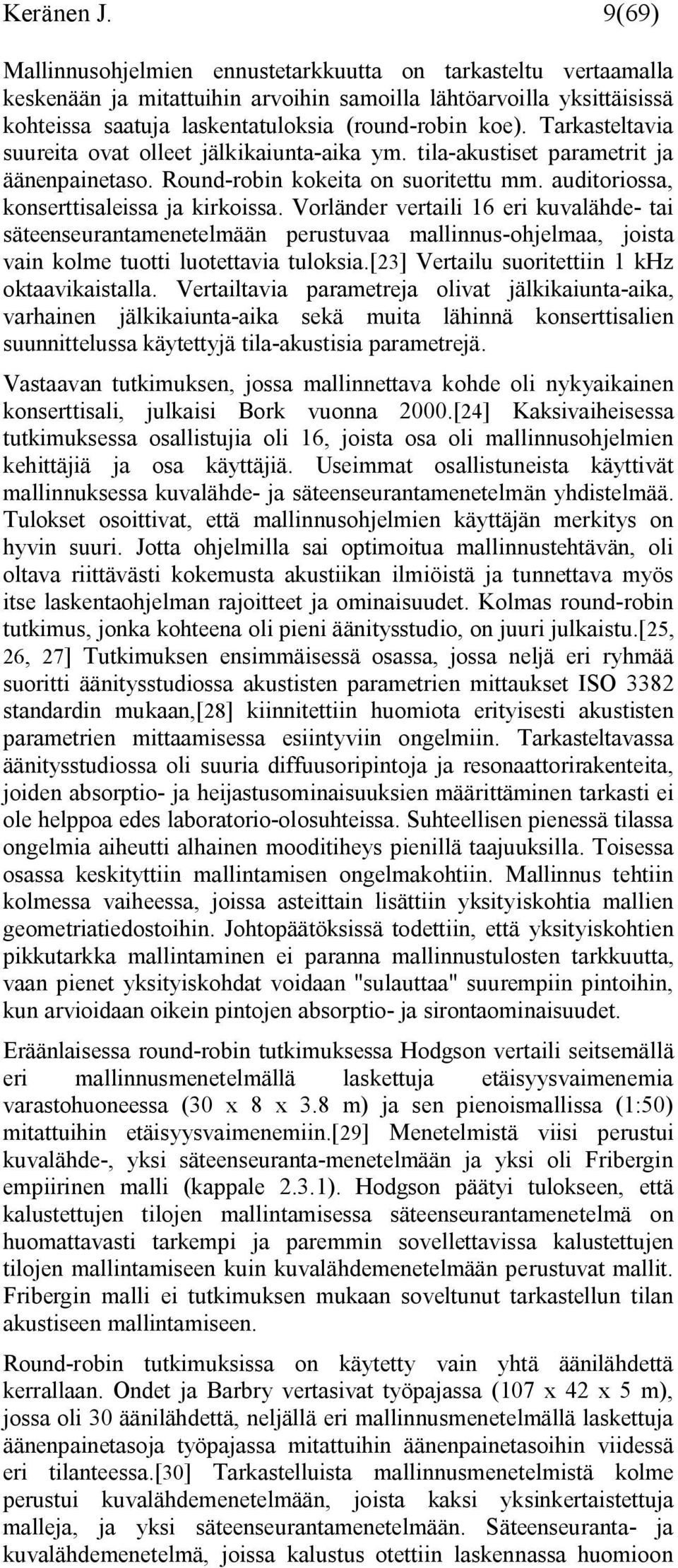 Tarkasteltavia suureita ovat olleet jälkikaiunta aika ym. tila akustiset parametrit ja äänenpainetaso. Round robin kokeita on suoritettu mm. auditoriossa, konserttisaleissa ja kirkoissa.