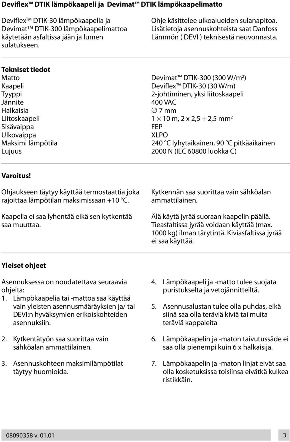 Tekniset tiedot Matto Kaapeli Tyyppi Jännite Halkaisia Liitoskaapeli Sisävaippa Ulkovaippa Maksimi lämpötila Lujuus Devimat DTIK-300 (300 W/m 2 ) Deviflex DTIK-30 (30 W/m) 2-johtiminen, yksi