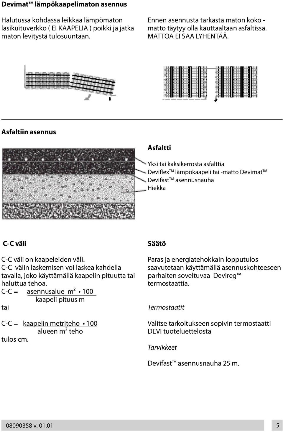 Asfaltiin asennus Asfaltti Yksi tai kaksikerrosta asfalttia Deviflex TM lämpökaapeli tai -matto Devimat TM Devifast TM asennusnauha Hiekka C-C väli C-C väli on kaapeleiden väli.