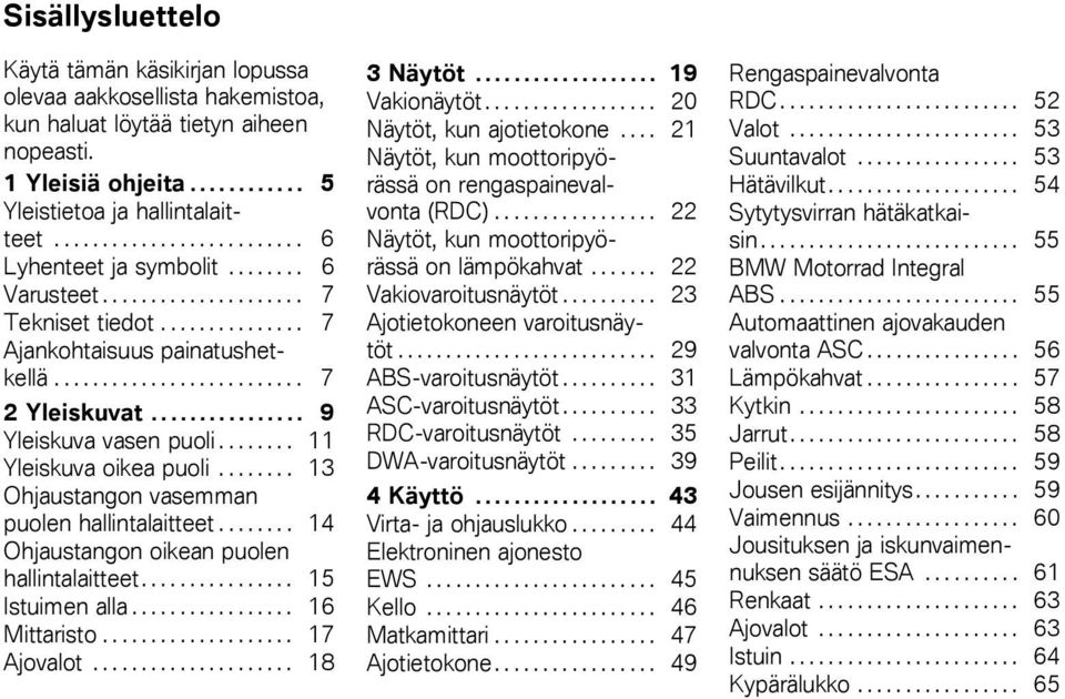 ............... 9 Yleiskuva vasen puoli........ 11 Yleiskuva oikea puoli........ 13 Ohjaustangon vasemman puolen hallintalaitteet........ 14 Ohjaustangon oikean puolen hallintalaitteet.