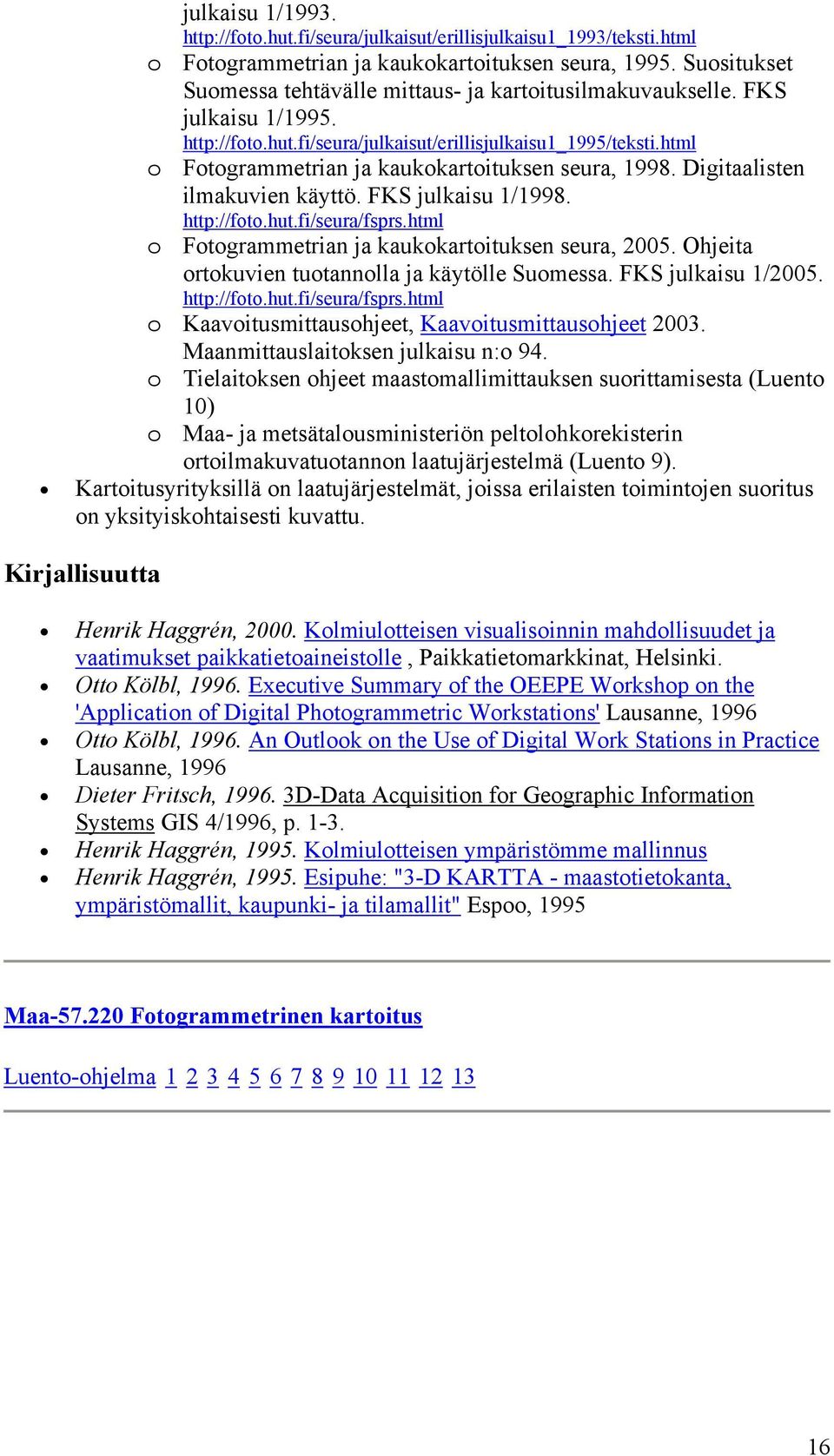 html o Fotogrammetrian ja kaukokartoituksen seura, 1998. Digitaalisten ilmakuvien käyttö. FKS julkaisu 1/1998. http://foto.hut.fi/seura/fsprs.html o Fotogrammetrian ja kaukokartoituksen seura, 2005.