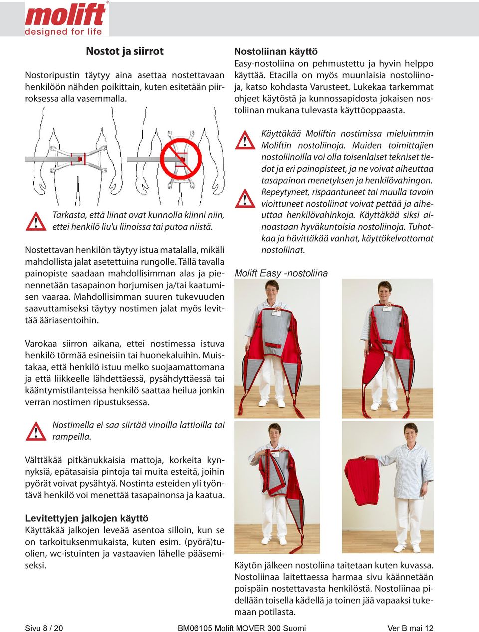 Tällä tavalla painopiste saadaan mahdollisimman alas ja pienennetään tasapainon horjumisen ja/tai kaatumisen vaaraa.