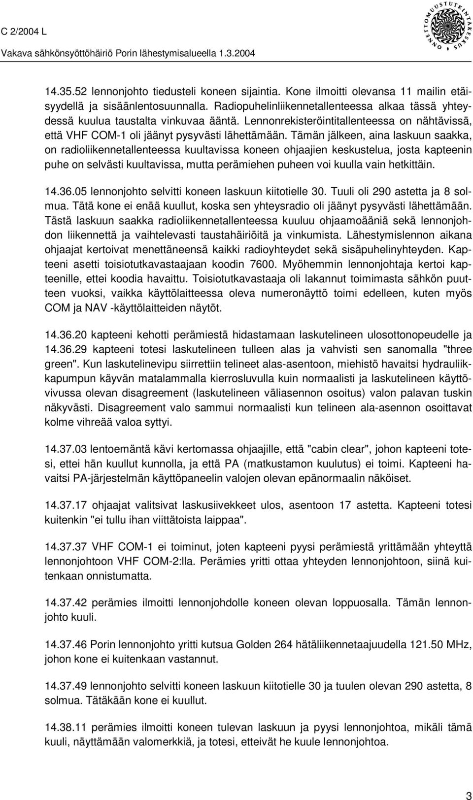 Tämän jälkeen, aina laskuun saakka, on radioliikennetallenteessa kuultavissa koneen ohjaajien keskustelua, josta kapteenin puhe on selvästi kuultavissa, mutta perämiehen puheen voi kuulla vain