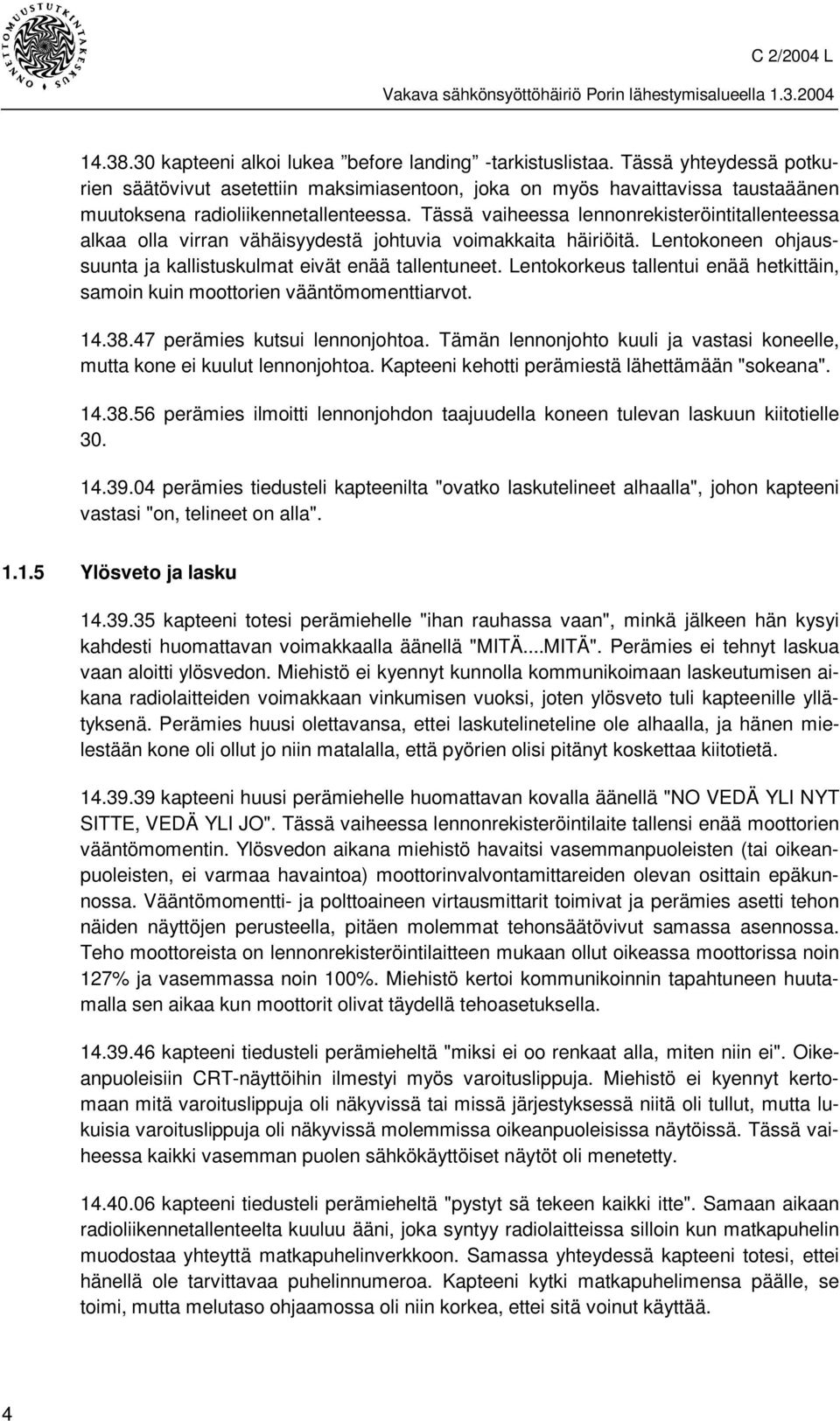 Tässä vaiheessa lennonrekisteröintitallenteessa alkaa olla virran vähäisyydestä johtuvia voimakkaita häiriöitä. Lentokoneen ohjaussuunta ja kallistuskulmat eivät enää tallentuneet.