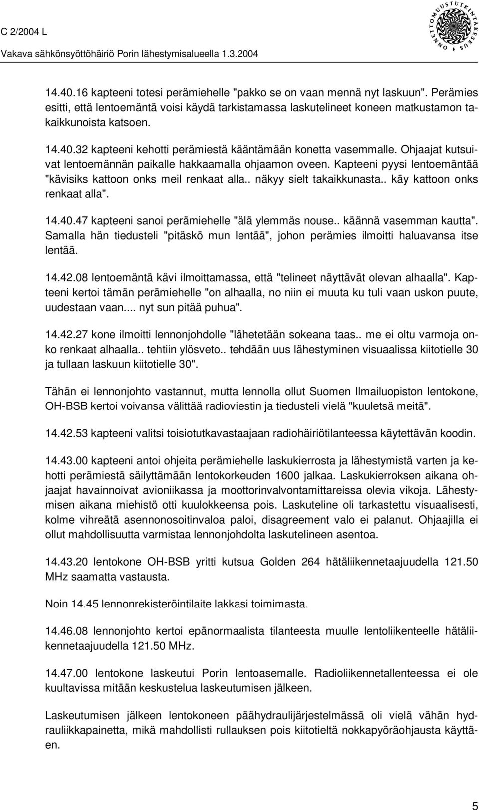 14.40.47 kapteeni sanoi perämiehelle "älä ylemmäs nouse.. käännä vasemman kautta". Samalla hän tiedusteli "pitäskö mun lentää", johon perämies ilmoitti haluavansa itse lentää. 14.42.