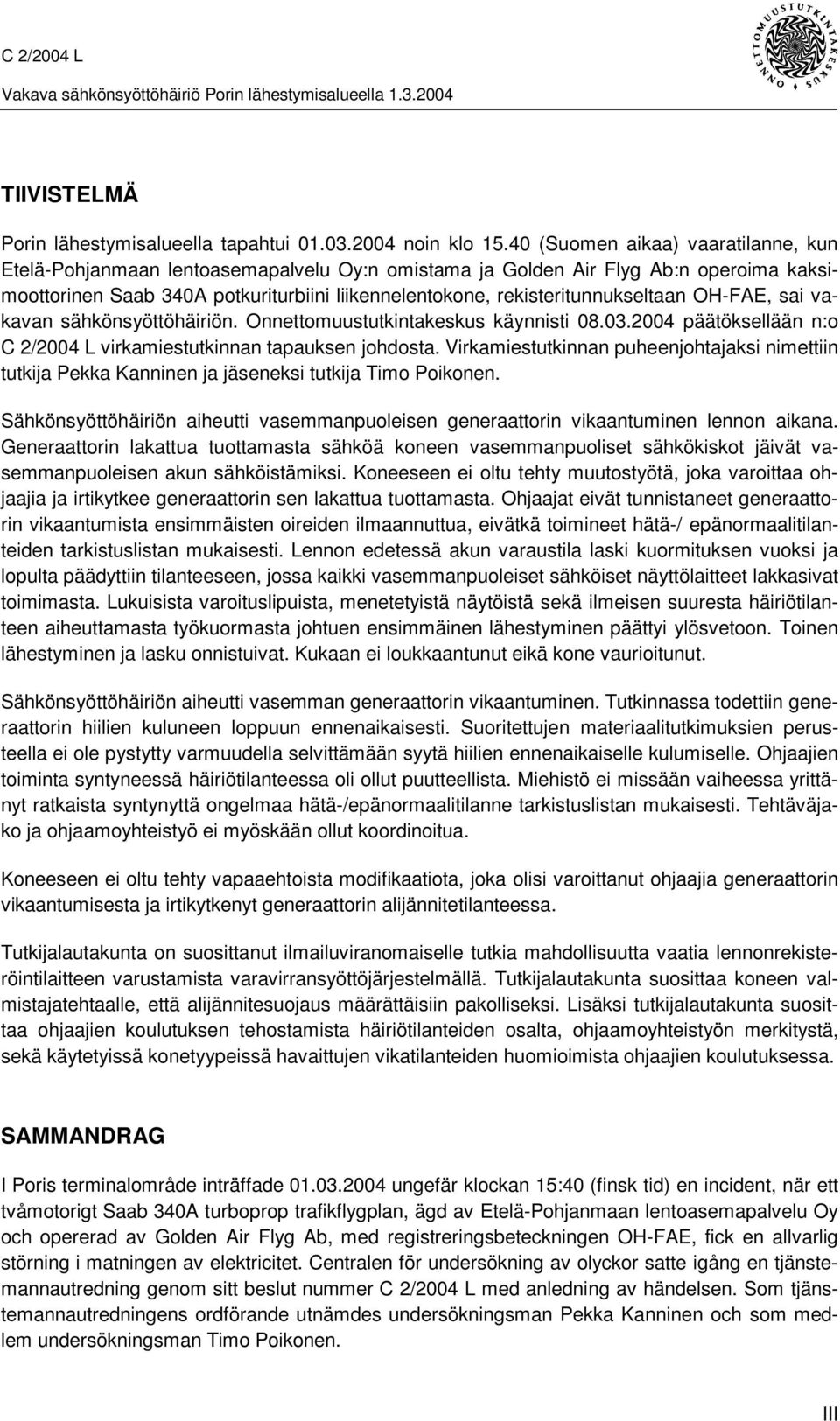 rekisteritunnukseltaan OH-FAE, sai vakavan sähkönsyöttöhäiriön. Onnettomuustutkintakeskus käynnisti 08.03.2004 päätöksellään n:o C 2/2004 L virkamiestutkinnan tapauksen johdosta.