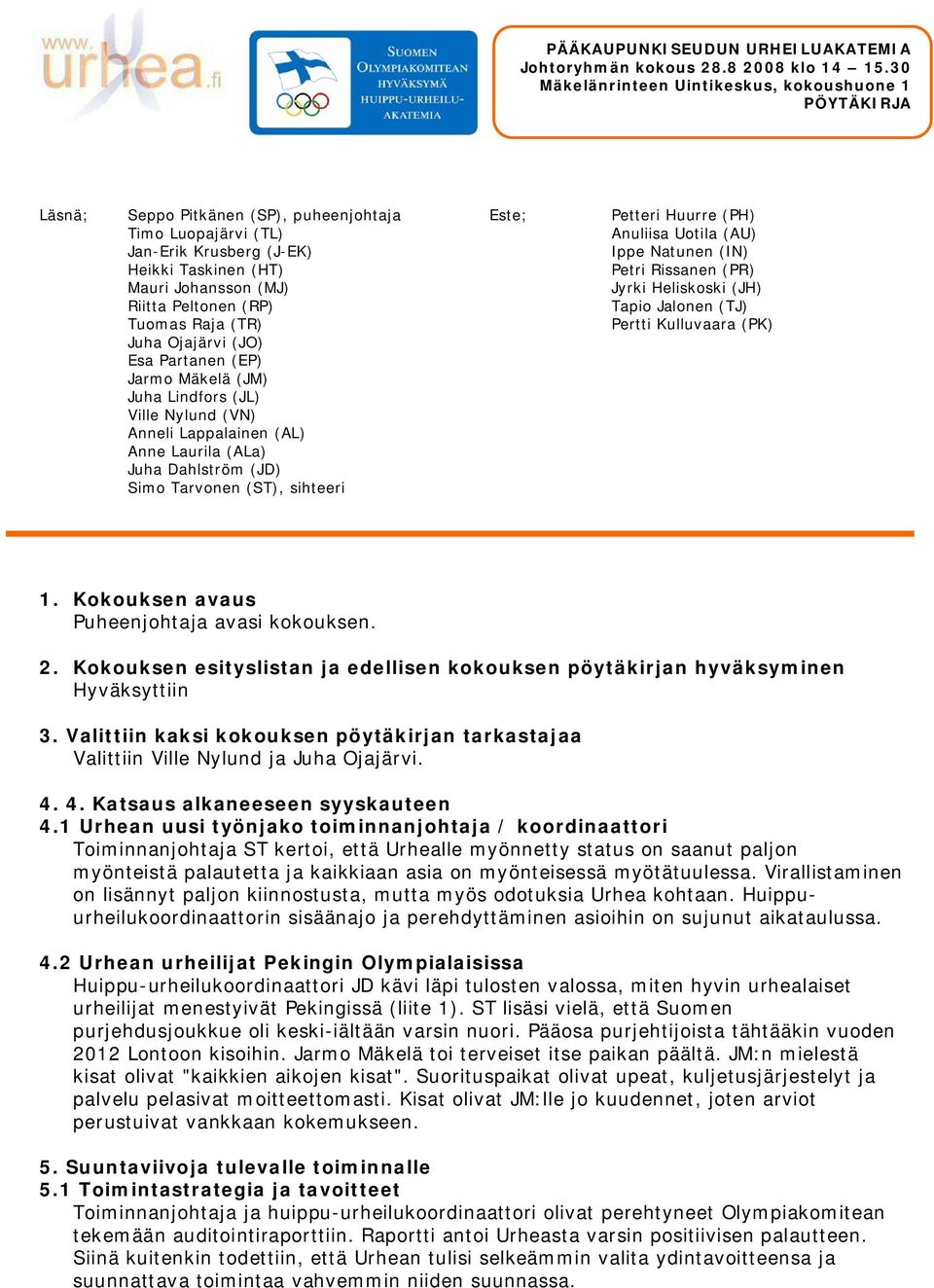 Peltonen (RP) Tuomas Raja (TR) Juha Ojajärvi (JO) Esa Partanen (EP) Jarmo Mäkelä (JM) Juha Lindfors (JL) Ville Nylund (VN) Anneli Lappalainen (AL) Anne Laurila (ALa) Juha Dahlström (JD) Simo Tarvonen