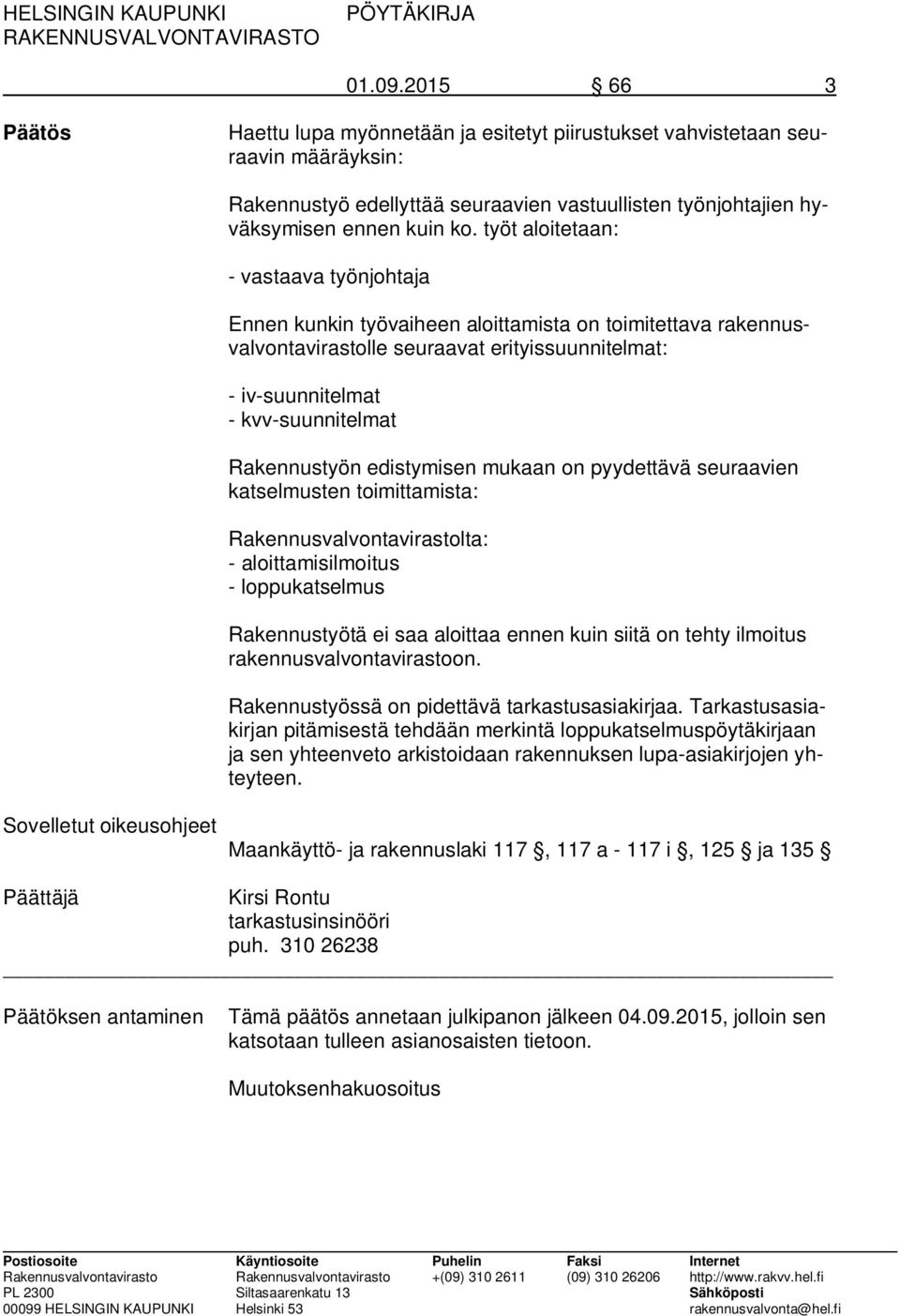 Rakennustyön edistymisen mukaan on pyydettävä seuraavien katselmusten toimittamista: Rakennusvalvontavirastolta: - aloittamisilmoitus - loppukatselmus Rakennustyötä ei saa aloittaa ennen kuin siitä