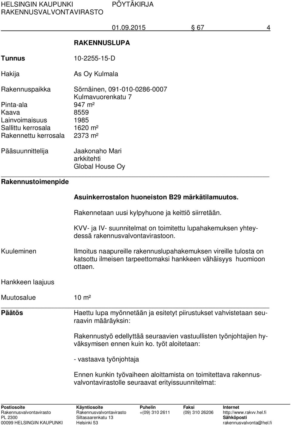 kerrosala 2373 m² Pääsuunnittelija Jaakonaho Mari arkkitehti Global House Oy Rakennustoimenpide Asuinkerrostalon huoneiston B29 märkätilamuutos. Rakennetaan uusi kylpyhuone ja keittiö siirretään.