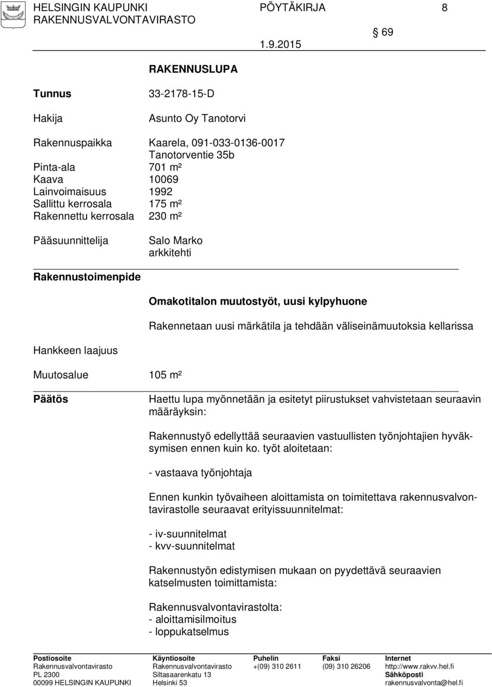 väliseinämuutoksia kellarissa Muutosalue 105 m² Päätös Haettu lupa myönnetään ja esitetyt piirustukset vahvistetaan seuraavin määräyksin: Rakennustyö edellyttää seuraavien vastuullisten työnjohtajien