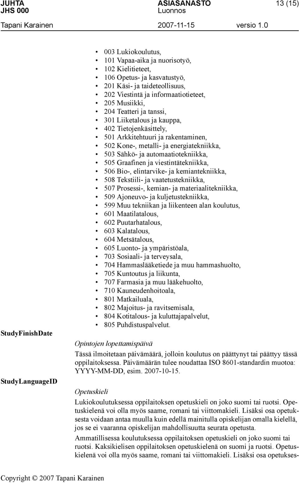 automaatiotekniikka, 505 Graafinen ja viestintätekniikka, 506 Bio-, elintarvike- ja kemiantekniikka, 508 Tekstiili- ja vaatetustekniikka, 507 Prosessi-, kemian- ja materiaalitekniikka, 509 Ajoneuvo-