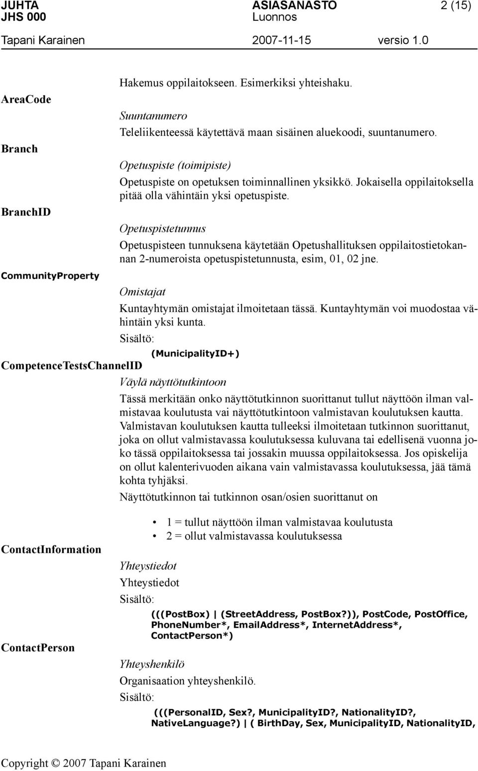 Opetuspistetunnus Opetuspisteen tunnuksena käytetään Opetushallituksen oppilaitostietokannan 2-numeroista opetuspistetunnusta, esim, 01, 02 jne. Omistajat Kuntayhtymän omistajat ilmoitetaan tässä.